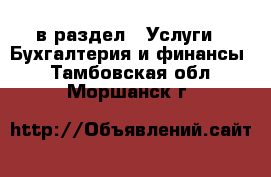  в раздел : Услуги » Бухгалтерия и финансы . Тамбовская обл.,Моршанск г.